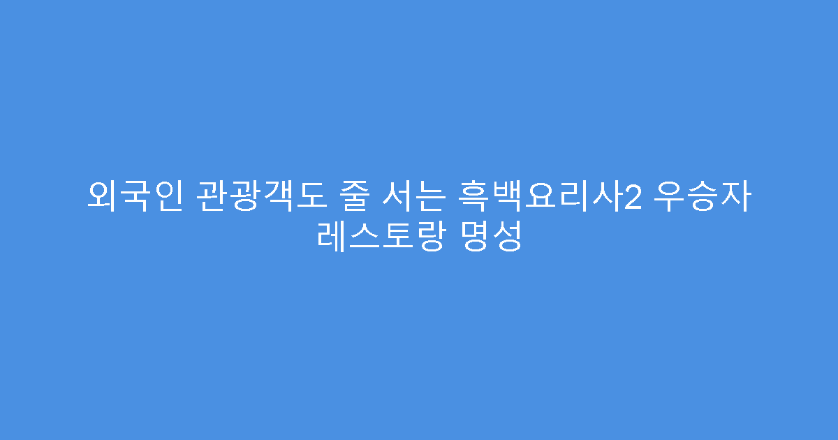 외국인 관광객도 줄 서는 흑백요리사2 우승자 레스토랑 명성