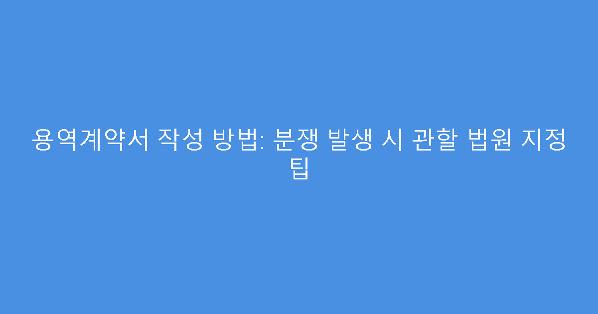 용역계약서 작성 방법: 분쟁 발생 시 관할 법원 지정 팁