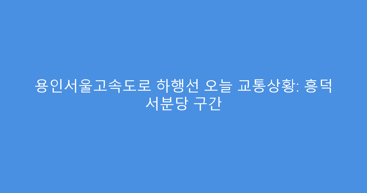용인서울고속도로 하행선 오늘 교통상황: 흥덕 서분당 구간