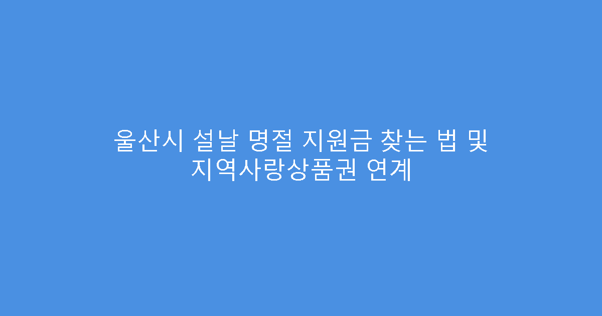 울산시 설날 명절 지원금 찾는 법 및 지역사랑상품권 연계