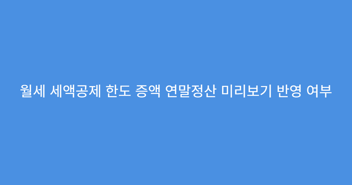 월세 세액공제 한도 증액 연말정산 미리보기 반영 여부
