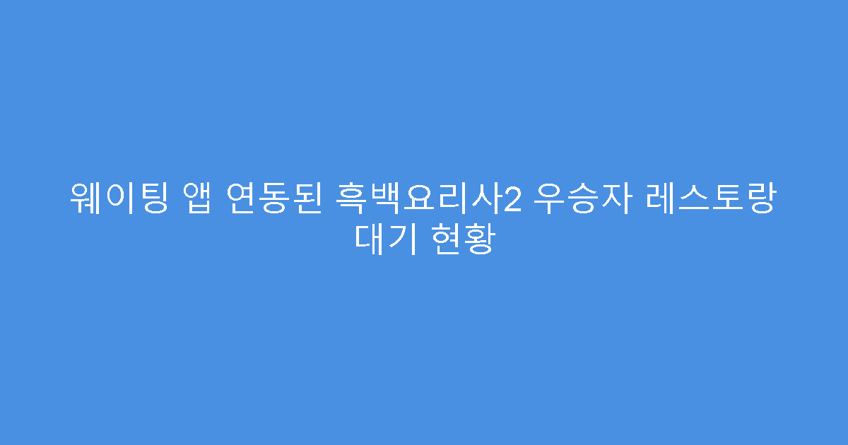 웨이팅 앱 연동된 흑백요리사2 우승자 레스토랑 대기 현황