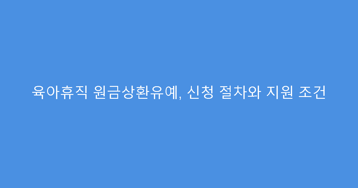 육아휴직 원금상환유예, 신청 절차와 지원 조건