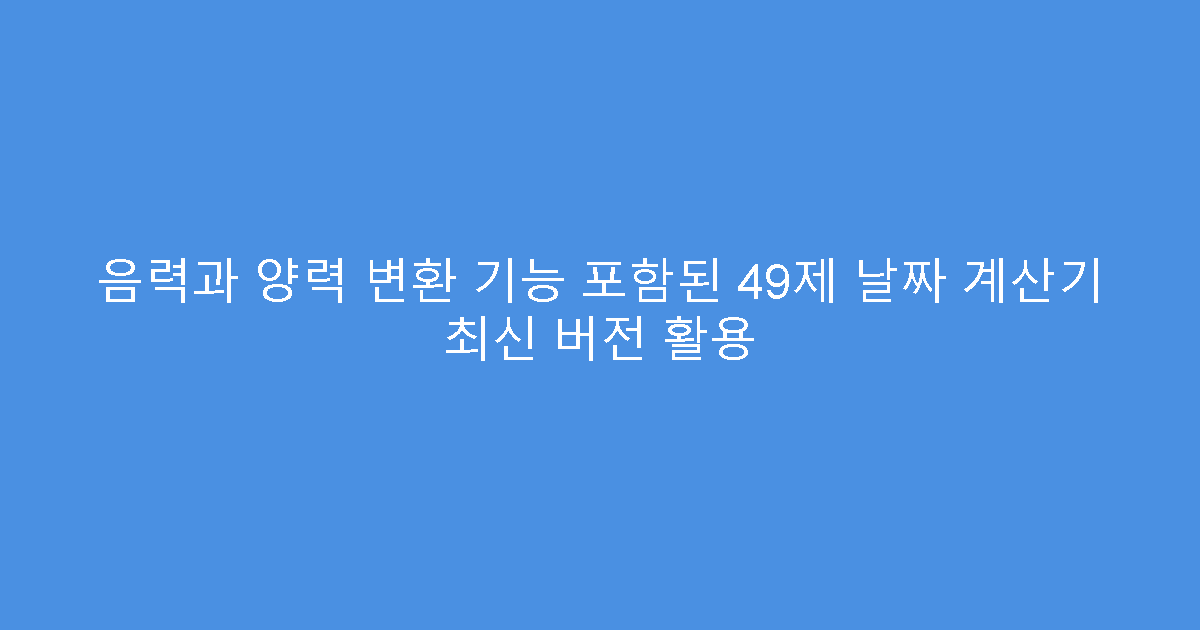 음력과 양력 변환 기능 포함된 49제 날짜 계산기 최신 버전 활용
