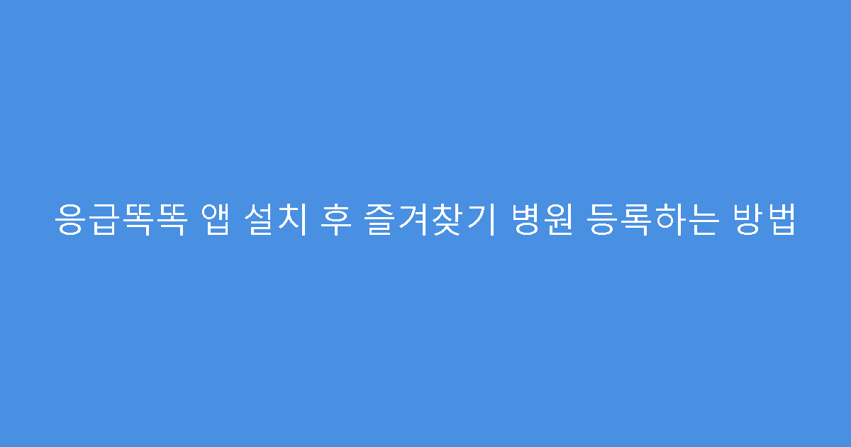 응급똑똑 앱 설치 후 즐겨찾기 병원 등록하는 방법