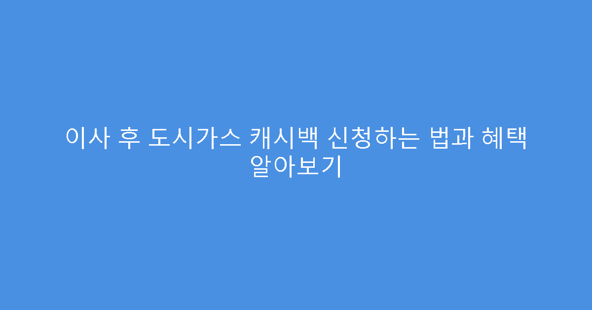 이사 후 도시가스 캐시백 신청하는 법과 혜택 알아보기