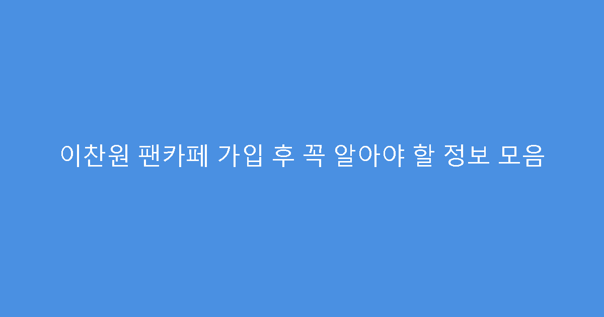 이찬원 팬카페 가입 후 꼭 알아야 할 정보 모음
