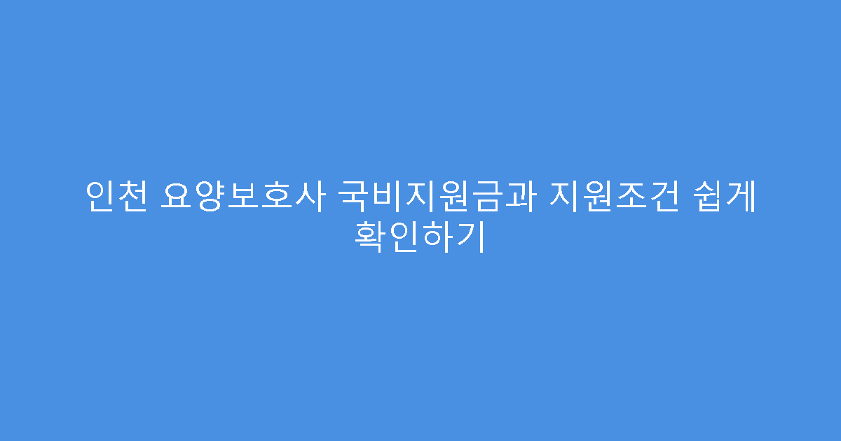 인천 요양보호사 국비지원금과 지원조건 쉽게 확인하기