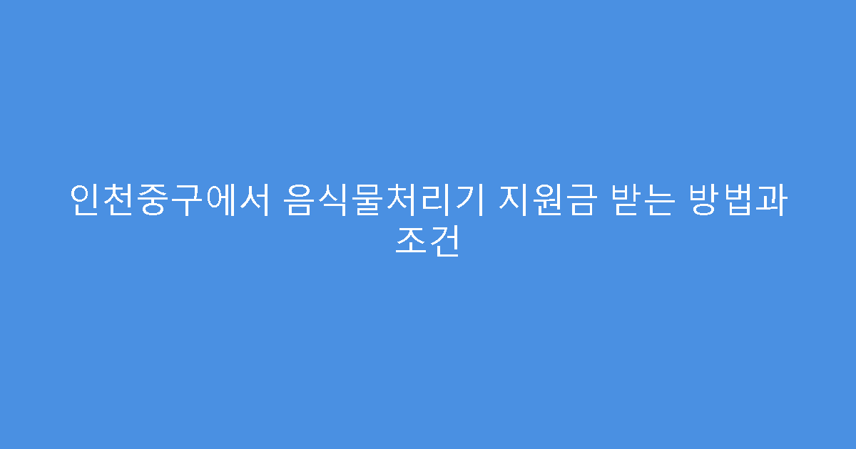 인천중구에서 음식물처리기 지원금 받는 방법과 조건