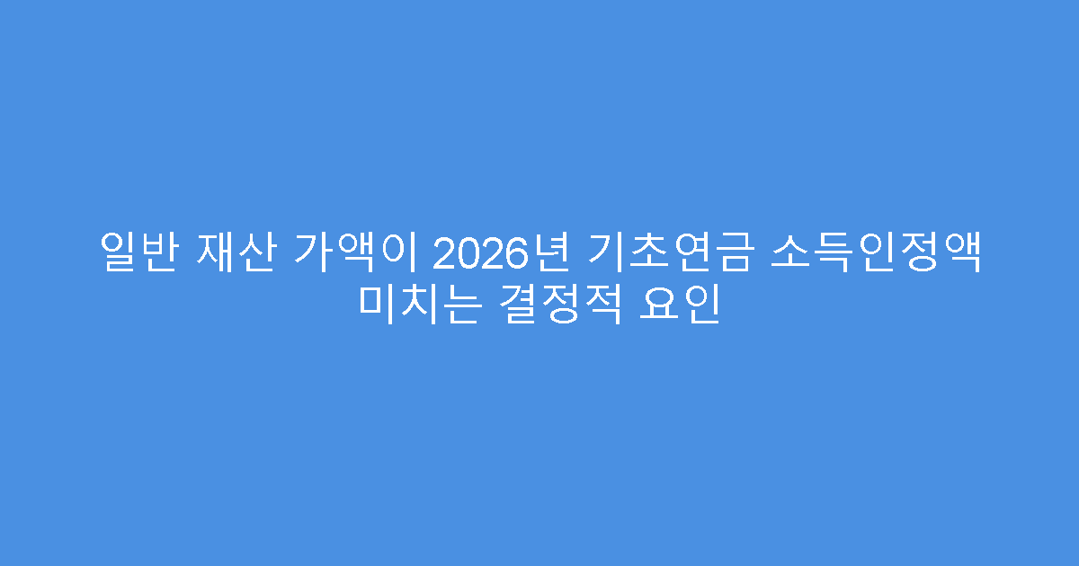 일반 재산 가액이 2026년 기초연금 소득인정액 미치는 결정적 요인
