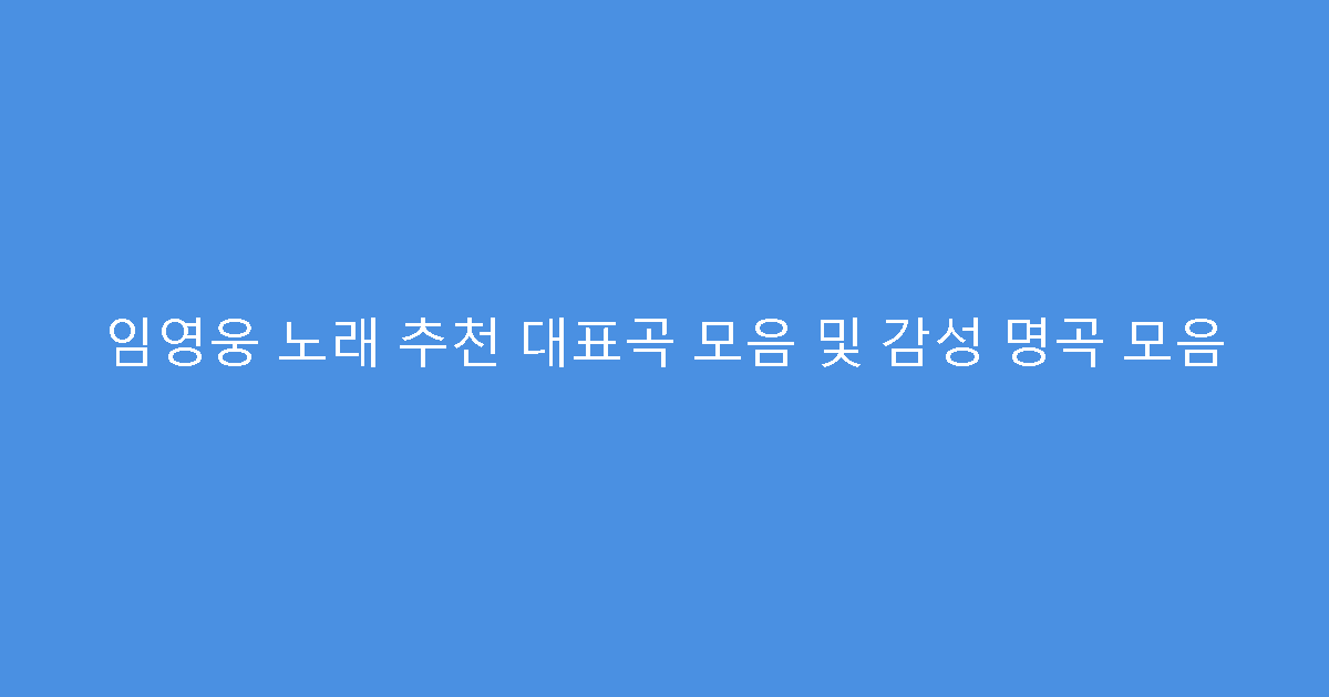 임영웅 노래 추천 대표곡 모음 및 감성 명곡 모음