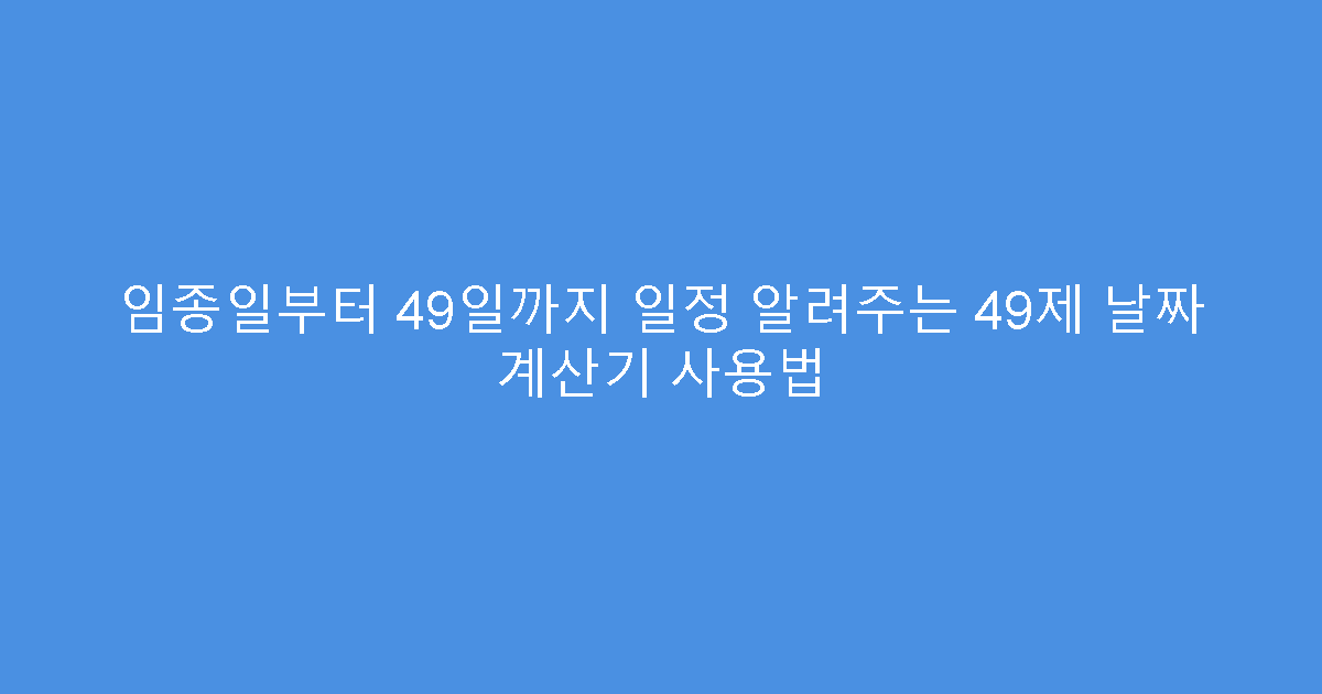 임종일부터 49일까지 일정 알려주는 49제 날짜 계산기 사용법