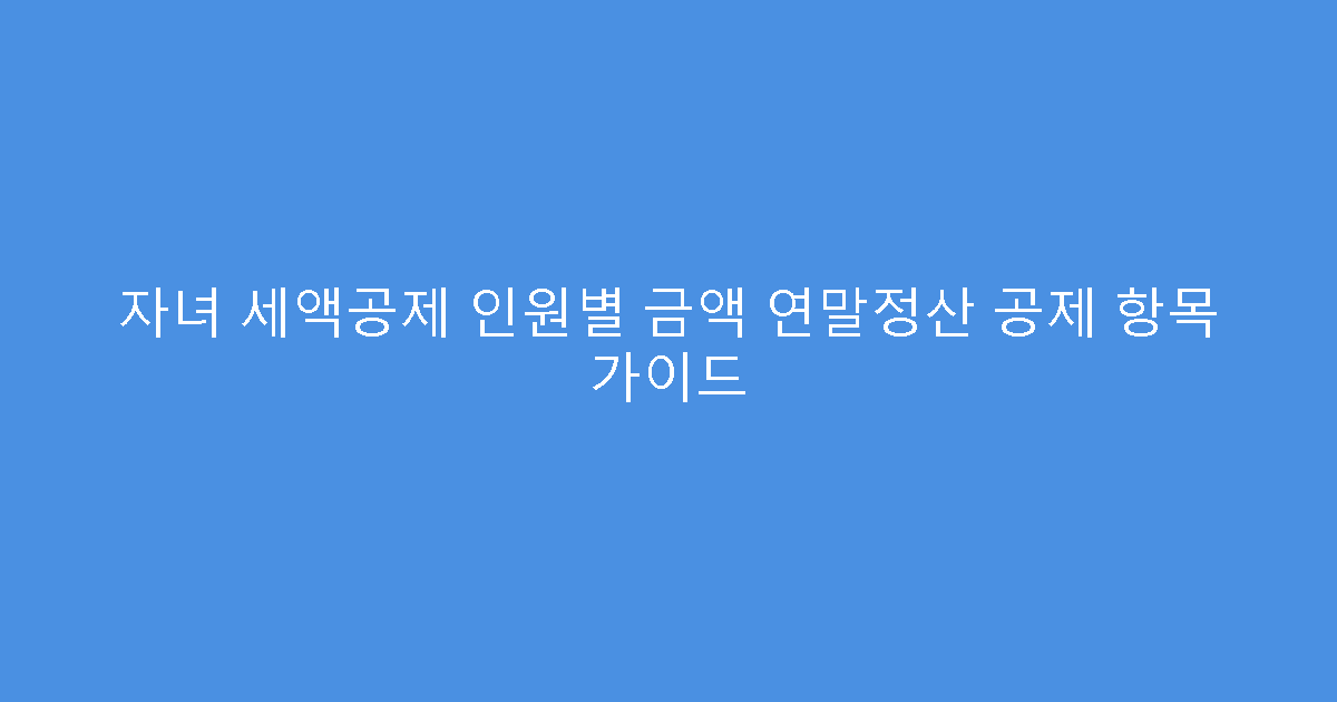 자녀 세액공제 인원별 금액 연말정산 공제 항목 가이드