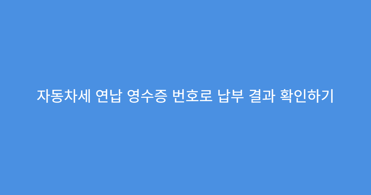 자동차세 연납 영수증 번호로 납부 결과 확인하기