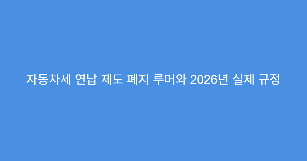 자동차세 연납 제도 폐지 루머와 2026년 실제 규정