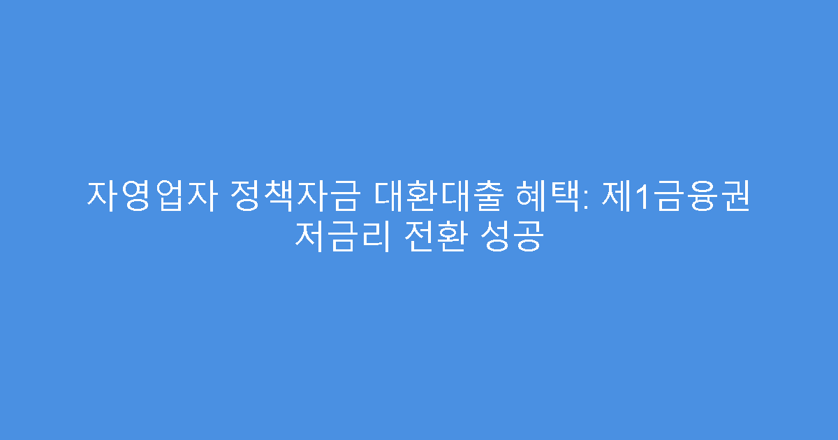 자영업자 정책자금 대환대출 혜택: 제1금융권 저금리 전환 성공