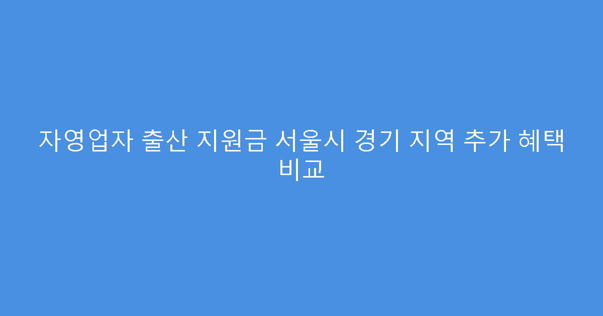 자영업자 출산 지원금 서울시 경기 지역 추가 혜택 비교