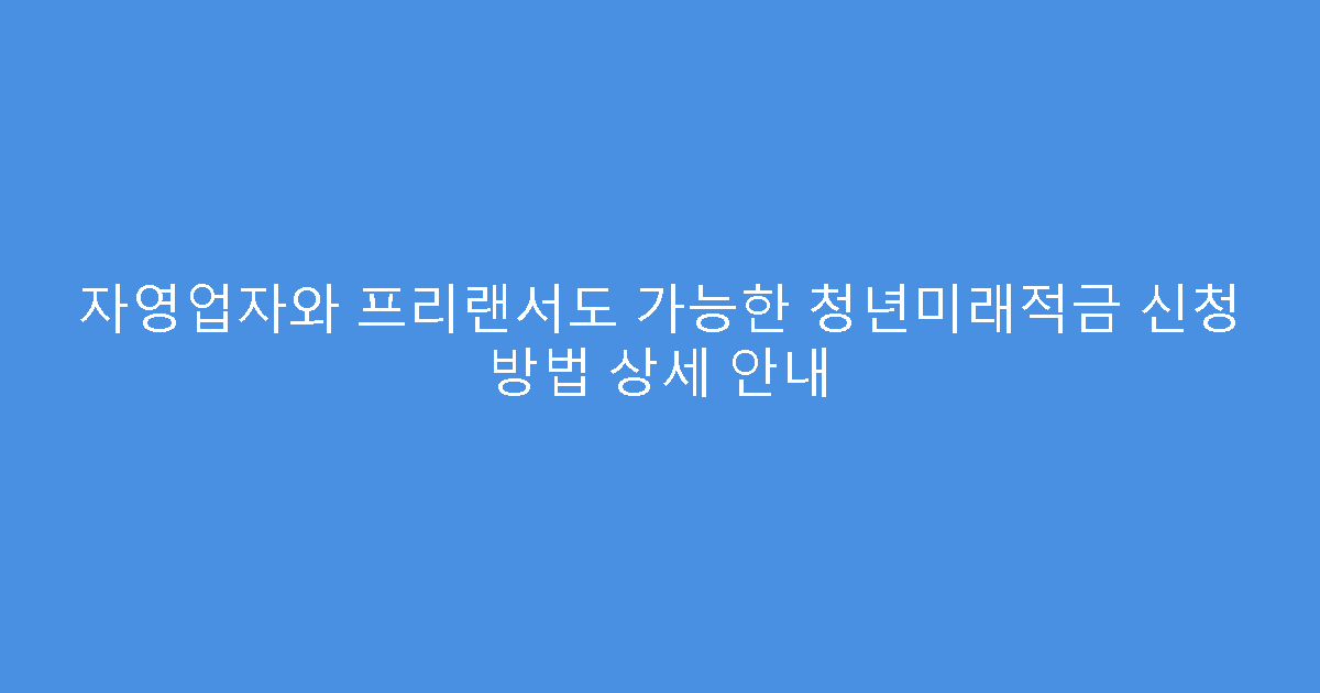 자영업자와 프리랜서도 가능한 청년미래적금 신청 방법 상세 안내