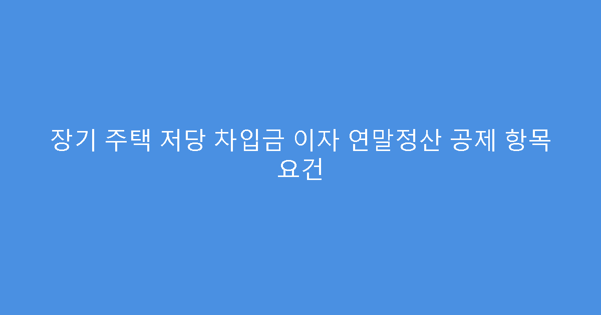 장기 주택 저당 차입금 이자 연말정산 공제 항목 요건