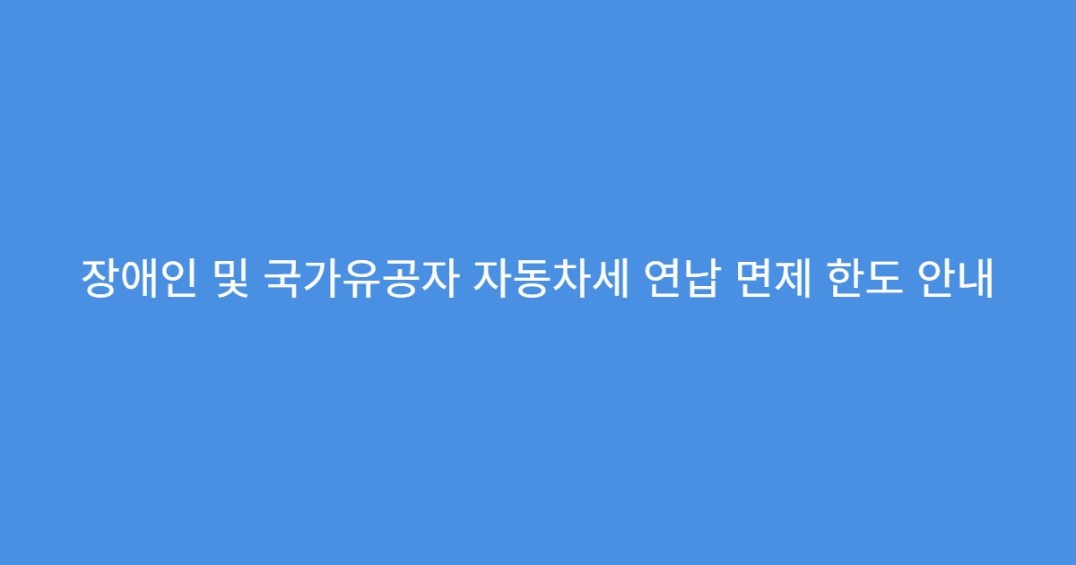장애인 및 국가유공자 자동차세 연납 면제 한도 안내