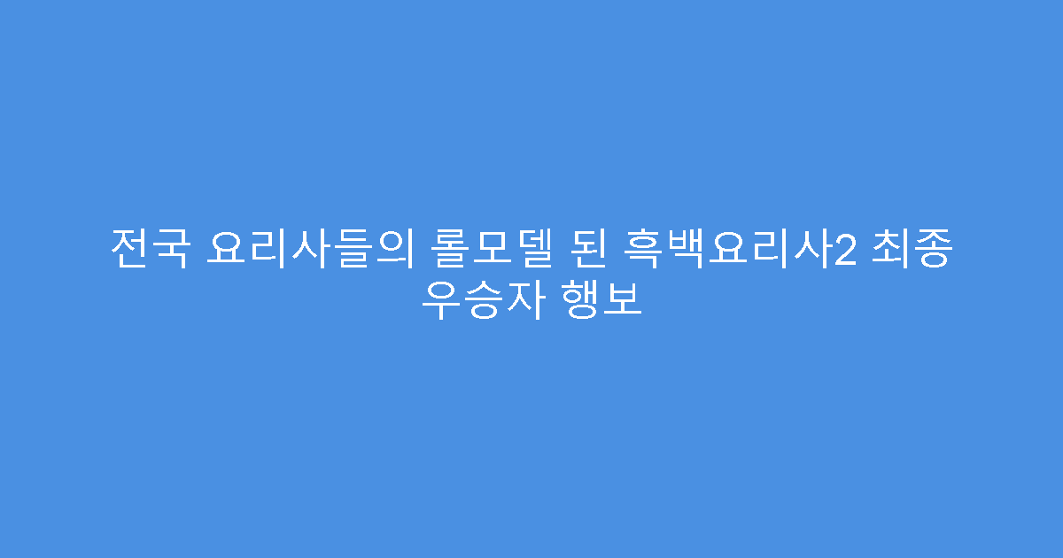 전국 요리사들의 롤모델 된 흑백요리사2 최종 우승자 행보
