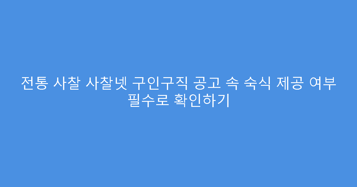 전통 사찰 사찰넷 구인구직 공고 속 숙식 제공 여부 필수로 확인하기