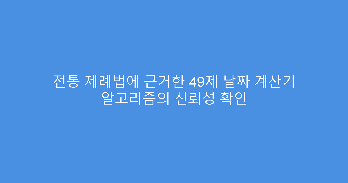 전통 제례법에 근거한 49제 날짜 계산기 알고리즘의 신뢰성 확인