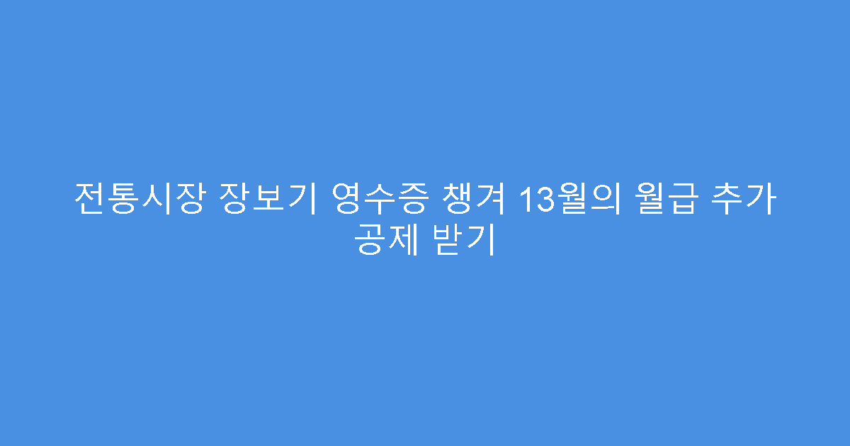 전통시장 장보기 영수증 챙겨 13월의 월급 추가 공제 받기