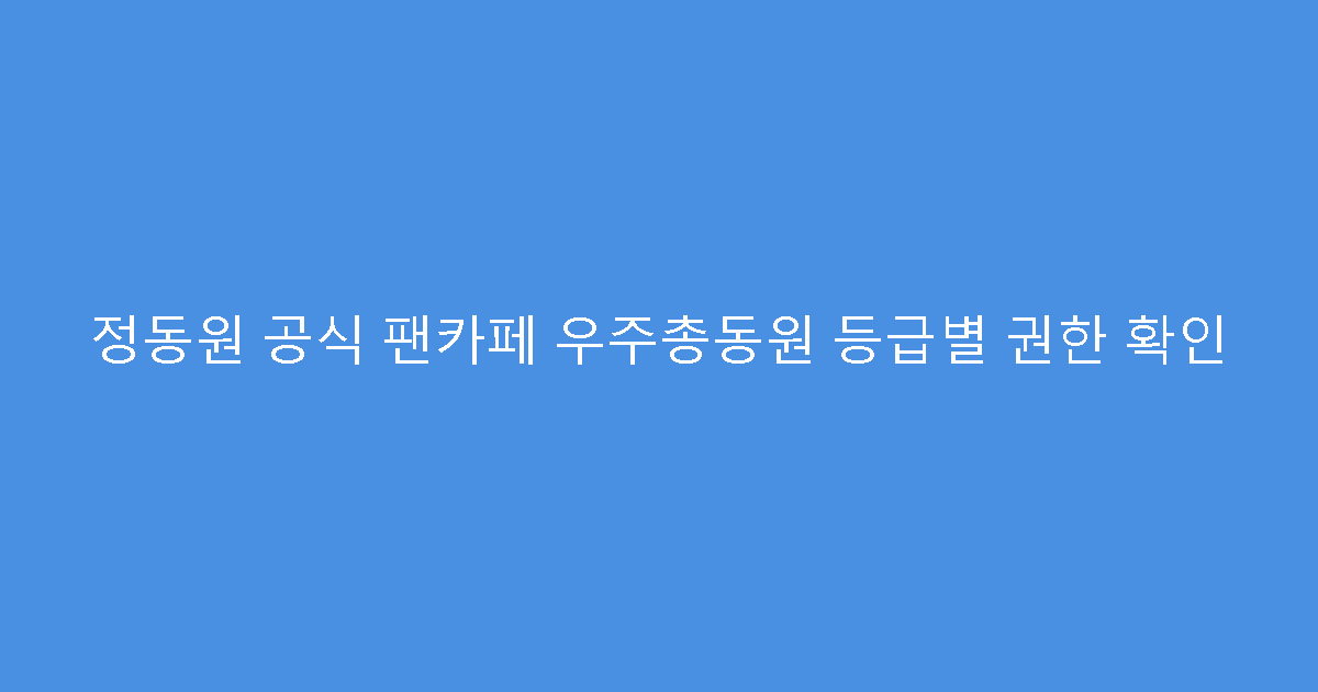 정동원 공식 팬카페 우주총동원 등급별 권한 확인