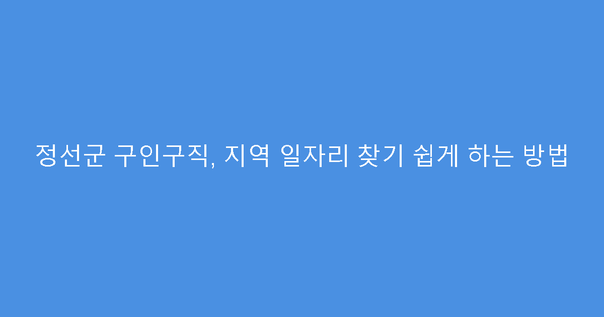 정선군 구인구직, 지역 일자리 찾기 쉽게 하는 방법