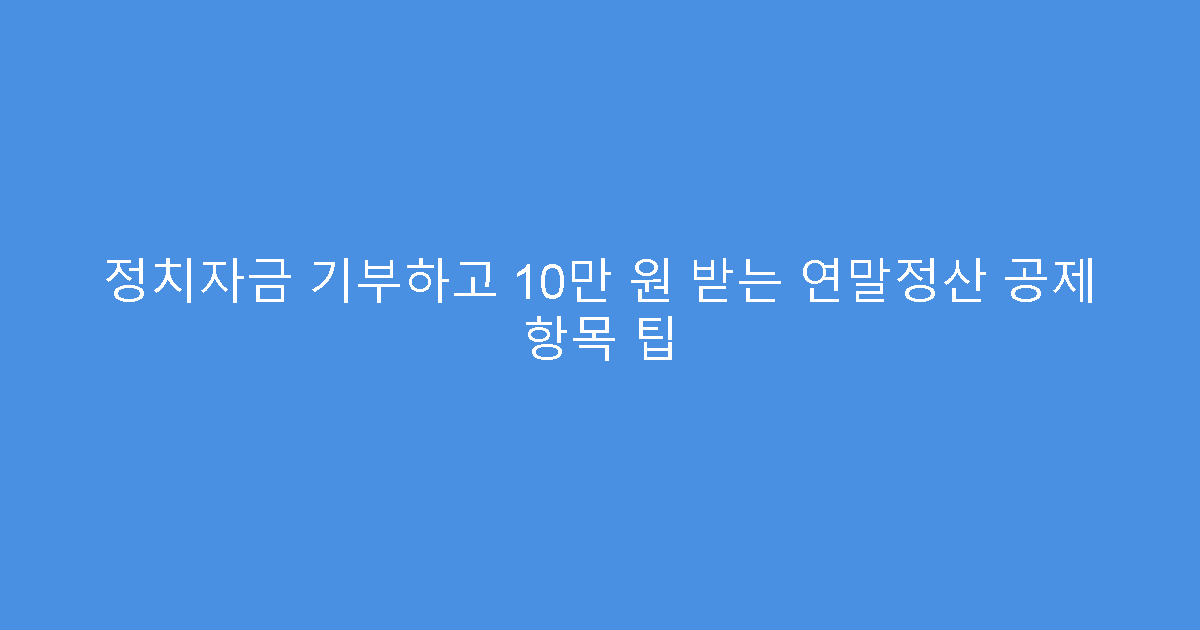 정치자금 기부하고 10만 원 받는 연말정산 공제 항목 팁