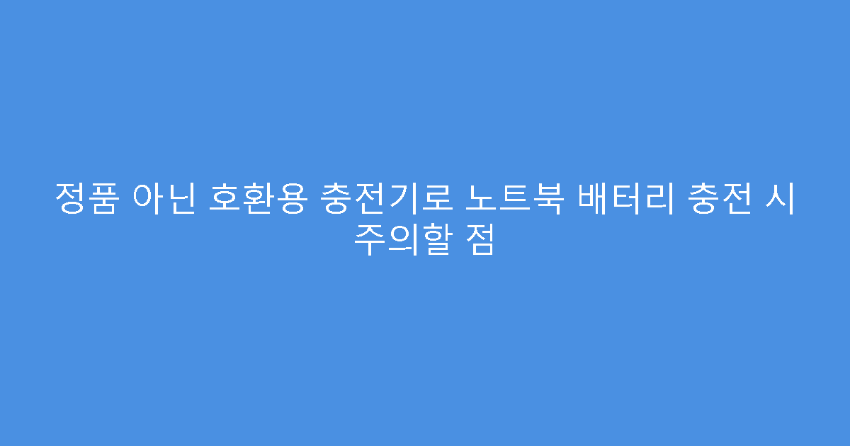 정품 아닌 호환용 충전기로 노트북 배터리 충전 시 주의할 점