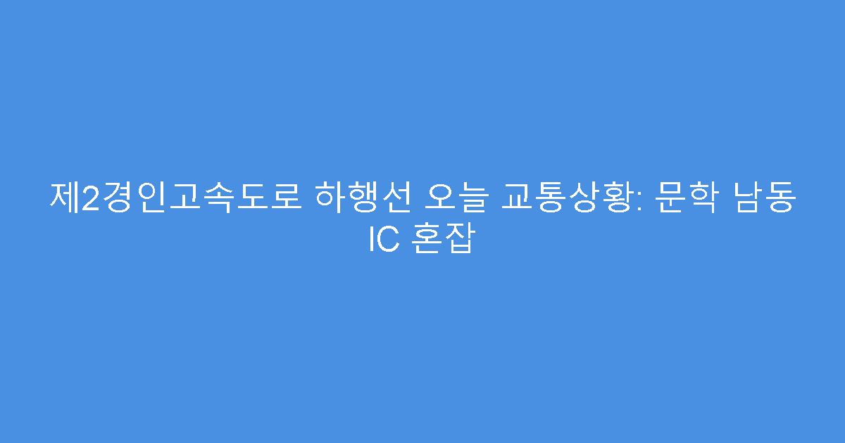 제2경인고속도로 하행선 오늘 교통상황: 문학 남동 IC 혼잡