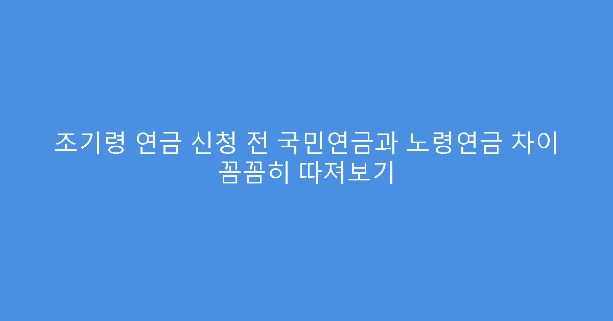 조기령 연금 신청 전 국민연금과 노령연금 차이 꼼꼼히 따져보기