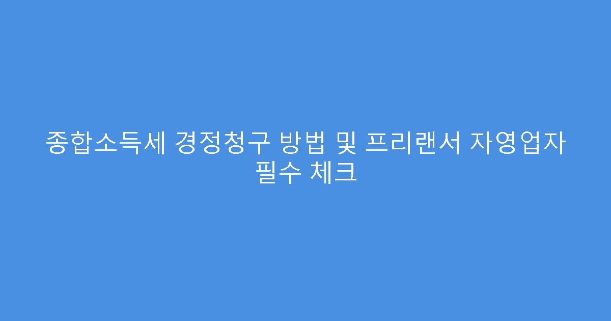 종합소득세 경정청구 방법 및 프리랜서 자영업자 필수 체크