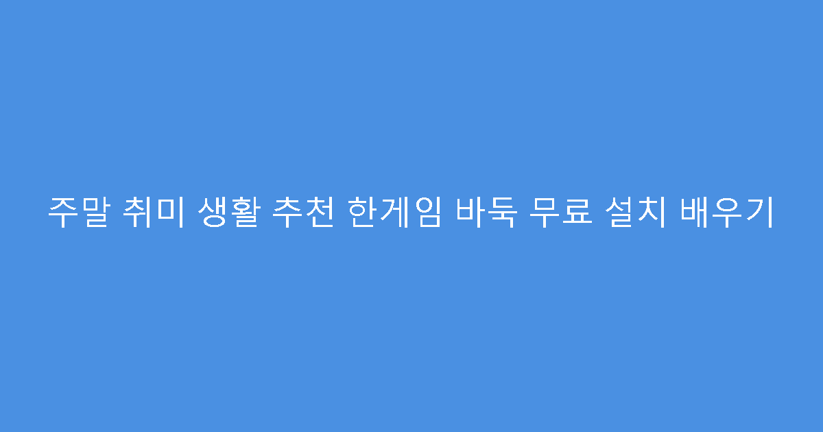 주말 취미 생활 추천 한게임 바둑 무료 설치 배우기