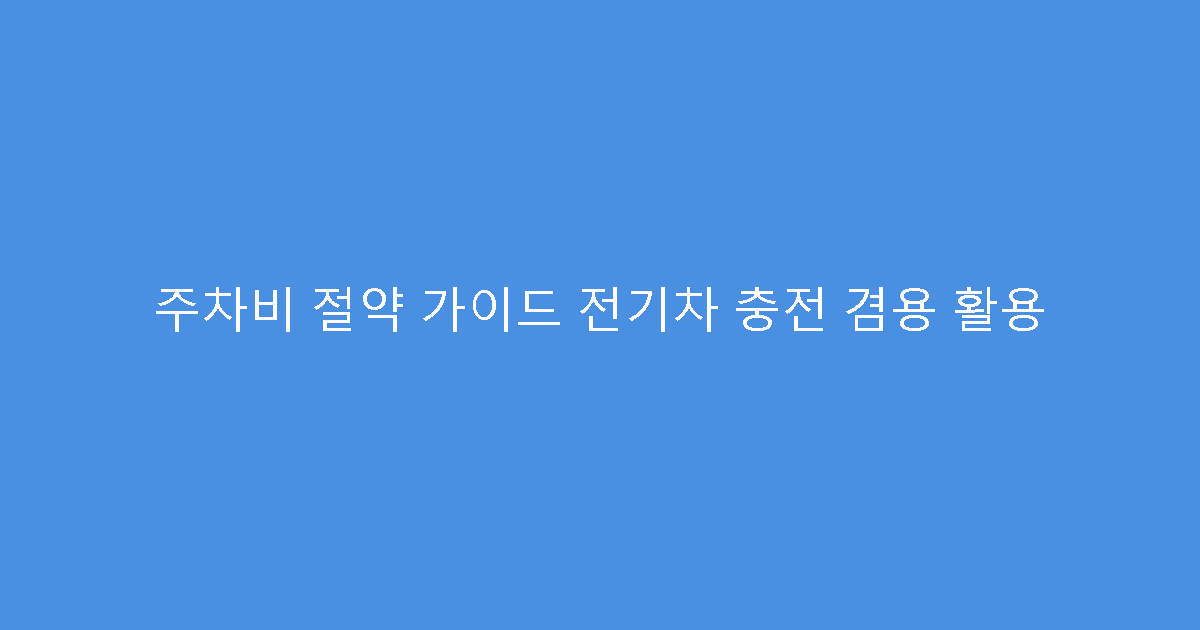 주차비 절약 가이드 전기차 충전 겸용 활용
