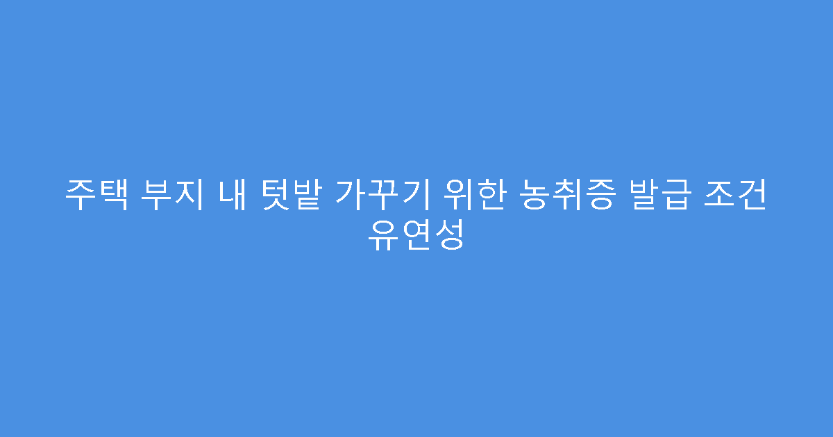 주택 부지 내 텃밭 가꾸기 위한 농취증 발급 조건 유연성