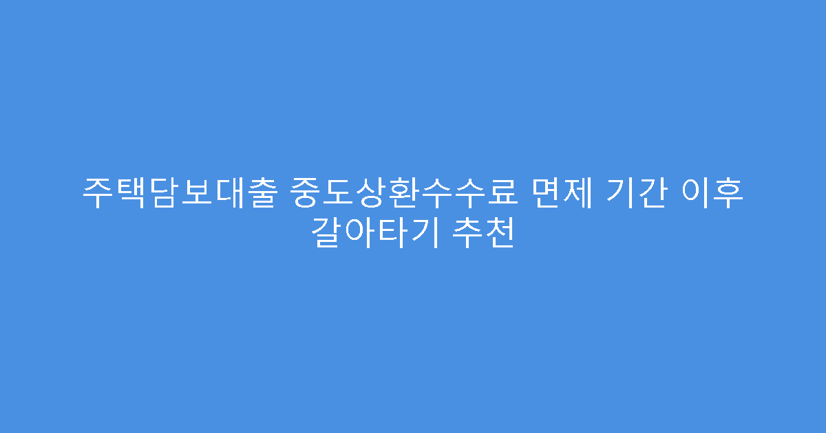 주택담보대출 중도상환수수료 면제 기간 이후 갈아타기 추천