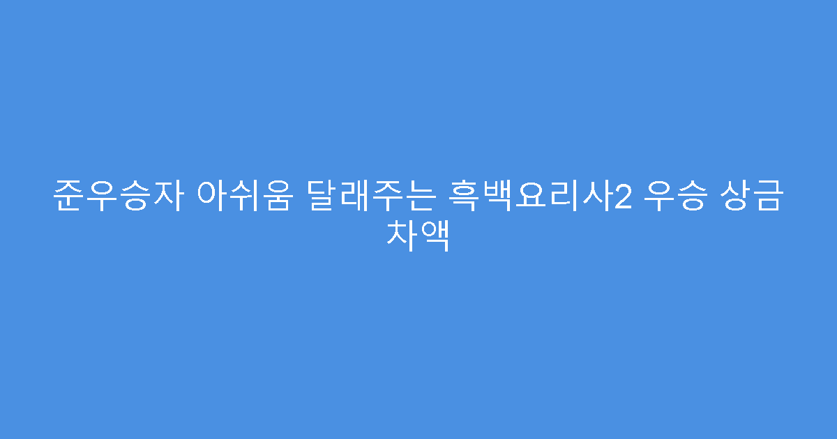 준우승자 아쉬움 달래주는 흑백요리사2 우승 상금 차액