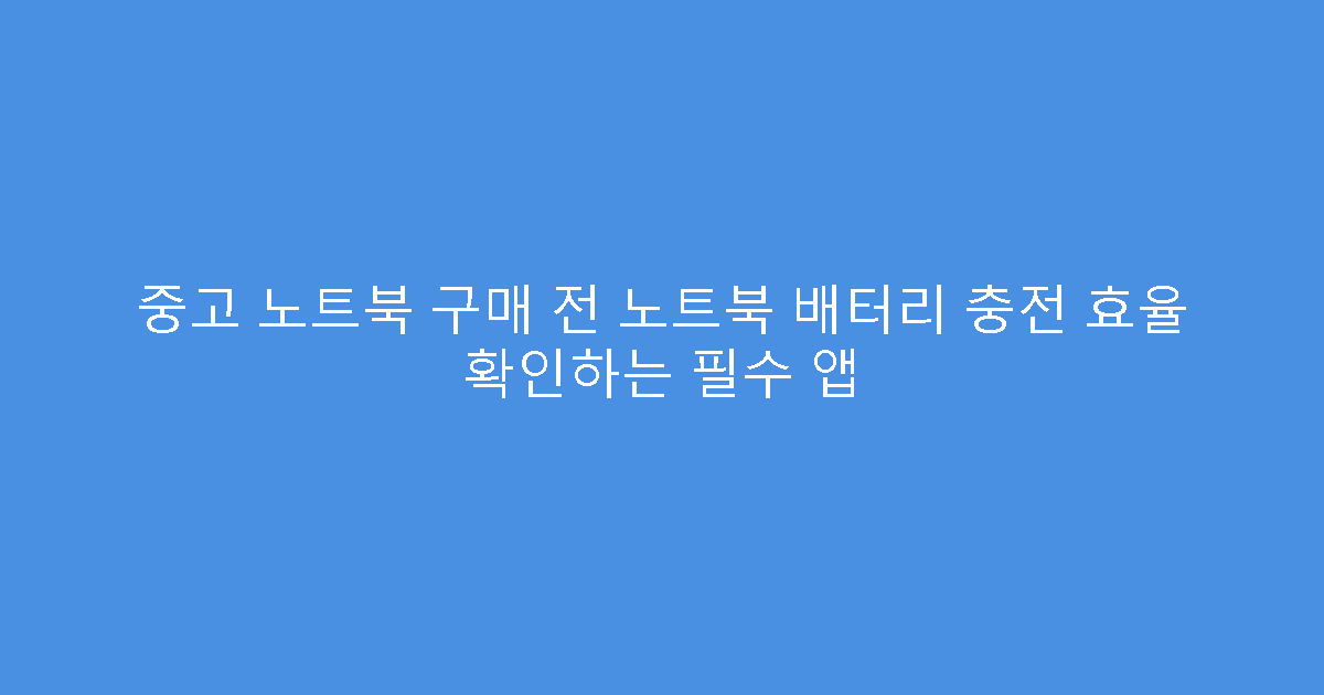 중고 노트북 구매 전 노트북 배터리 충전 효율 확인하는 필수 앱