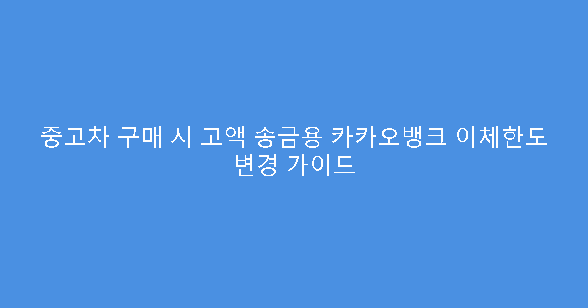 중고차 구매 시 고액 송금용 카카오뱅크 이체한도 변경 가이드