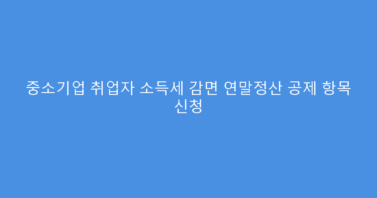 중소기업 취업자 소득세 감면 연말정산 공제 항목 신청