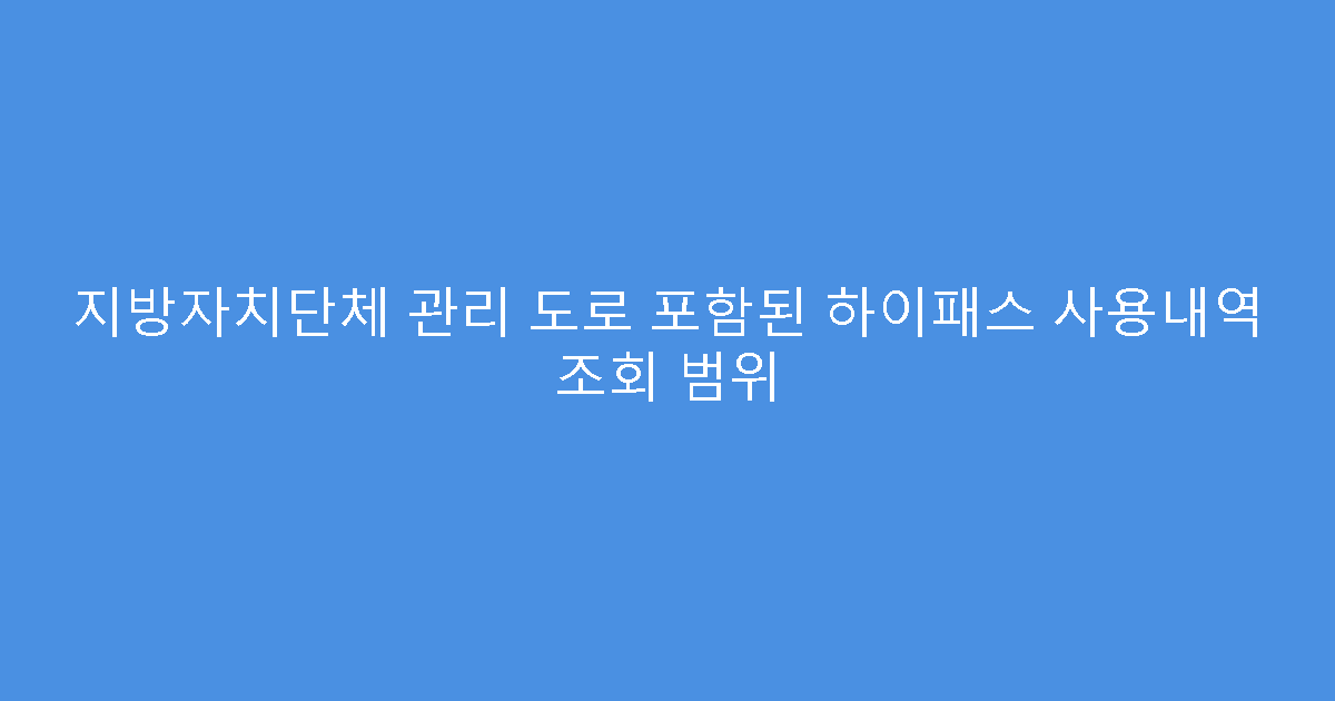 지방자치단체 관리 도로 포함된 하이패스 사용내역 조회 범위