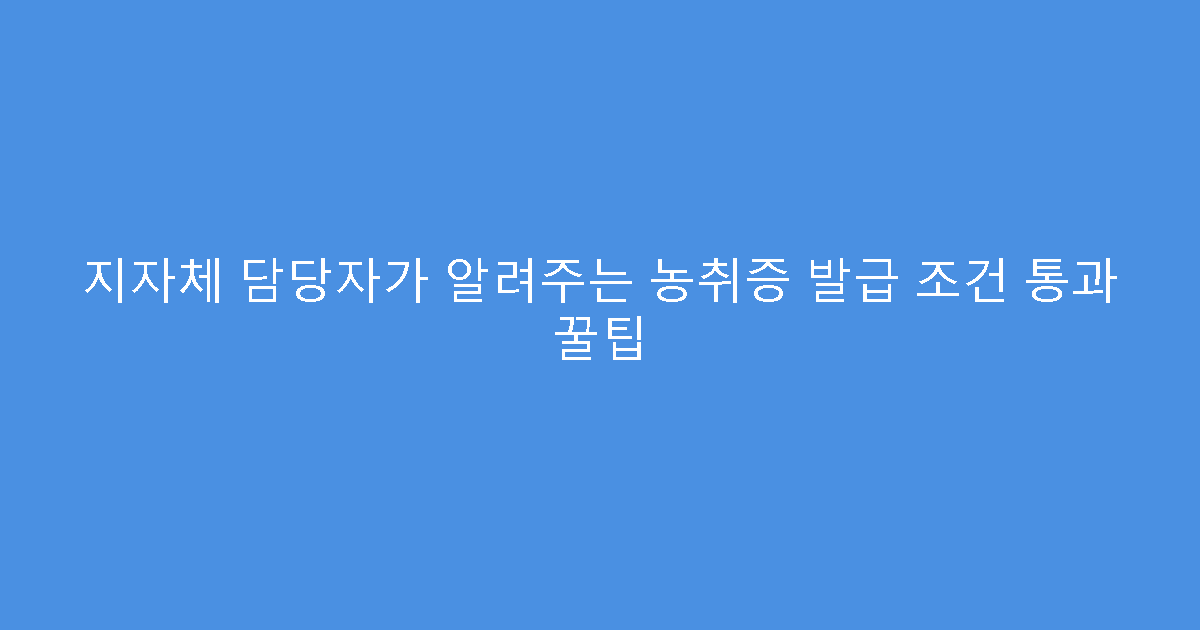 지자체 담당자가 알려주는 농취증 발급 조건 통과 꿀팁