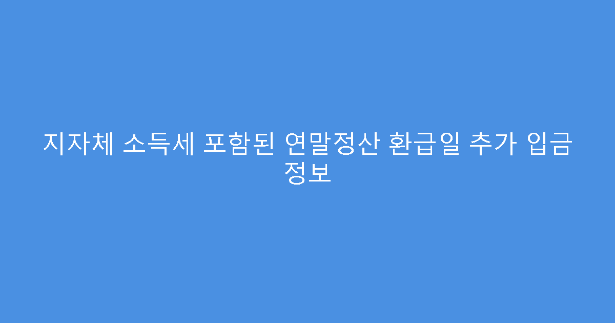 지자체 소득세 포함된 연말정산 환급일 추가 입금 정보