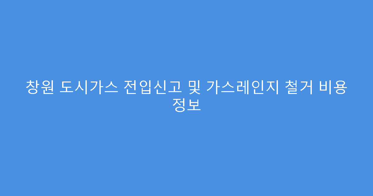 창원 도시가스 전입신고 및 가스레인지 철거 비용 정보