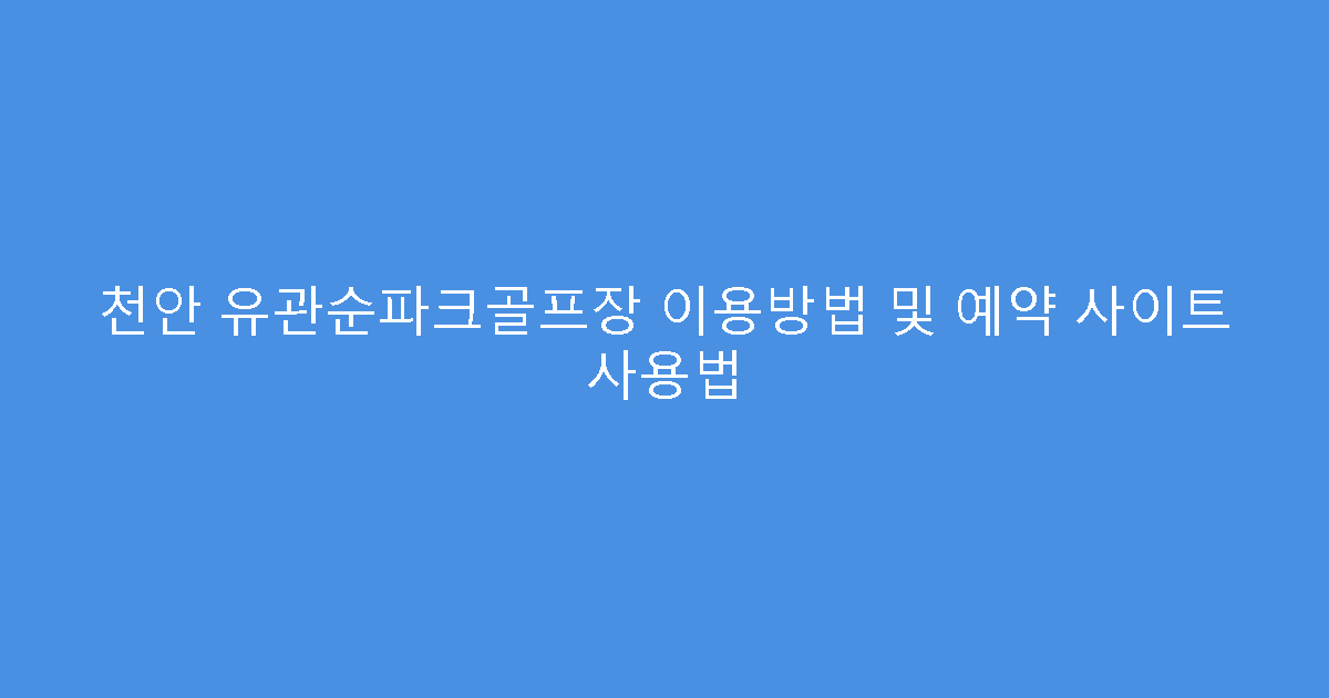 천안 유관순파크골프장 이용방법 및 예약 사이트 사용법