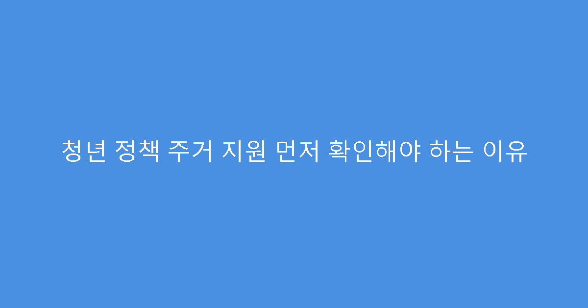 청년 정책 주거 지원 먼저 확인해야 하는 이유