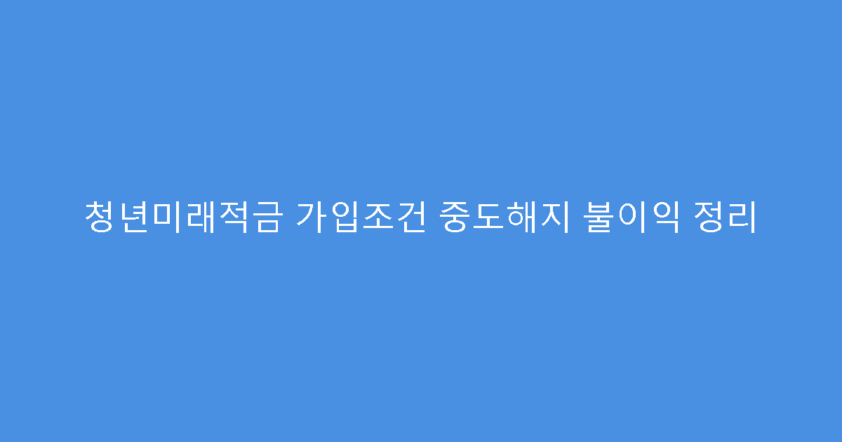 청년미래적금 가입조건 중도해지 불이익 정리